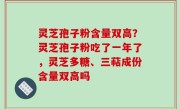 灵芝孢子粉含量双高？灵芝孢子粉吃了一年了，灵芝多糖、三萜成份含量双高吗