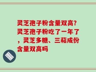 灵芝孢子粉含量双高？灵芝孢子粉吃了一年了，灵芝多糖、三萜成份含量双高吗