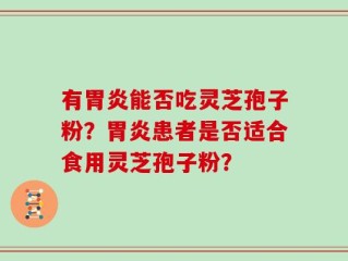 有胃炎能否吃灵芝孢子粉？胃炎患者是否适合食用灵芝孢子粉？