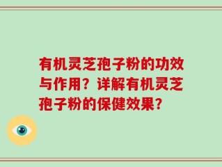 有机灵芝孢子粉的功效与作用？详解有机灵芝孢子粉的保健效果？