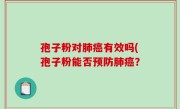 孢子粉对肺癌有效吗(孢子粉能否预防肺癌？