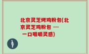 北京灵芝烤鸡粉包(北京灵芝鸡粉包 --- 一口咀嚼灵感)