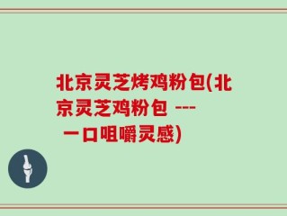 北京灵芝烤鸡粉包(北京灵芝鸡粉包 --- 一口咀嚼灵感)