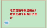 吃灵芝孢子粉后便血？吃灵芝孢子粉为什么出汗