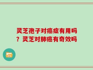 灵芝孢子对癌症有用吗？灵芝对肺癌有奇效吗