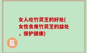 女人吃竹灵芝的好处(女性食用竹灵芝的益处，保护健康)