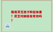 服用灵芝孢子粉后体重？灵芝对肺癌有奇效吗？
