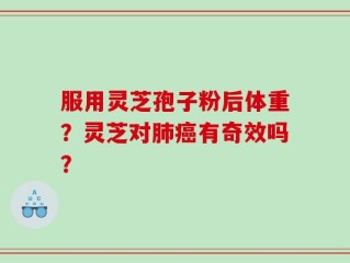 服用灵芝孢子粉后体重？灵芝对肺癌有奇效吗？
