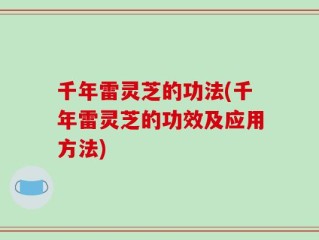 千年雷灵芝的功法(千年雷灵芝的功效及应用方法)