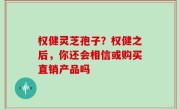 权健灵芝孢子？权健之后，你还会相信或购买直销产品吗