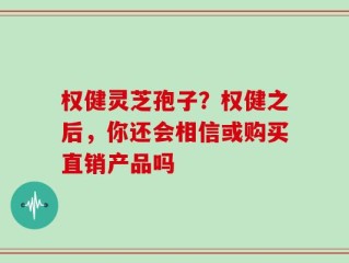 权健灵芝孢子？权健之后，你还会相信或购买直销产品吗