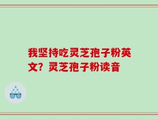 我坚持吃灵芝孢子粉英文？灵芝孢子粉读音