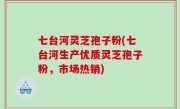 七台河灵芝孢子粉(七台河生产优质灵芝孢子粉，市场热销)
