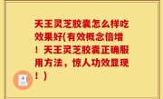 天王灵芝胶囊怎么样吃效果好(有效概念倍增！天王灵芝胶囊正确服用方法，惊人功效显现！)