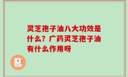 灵芝孢子油八大功效是什么？广药灵芝孢子油有什么作用呀