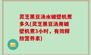 灵芝黑豆汤水破壁机煮多久(灵芝黑豆汤用破壁机煮3小时，有效释放营养素)