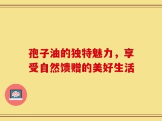 孢子油的独特魅力，享受自然馈赠的美好生活