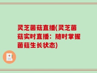 灵芝菌菇直播(灵芝菌菇实时直播：随时掌握菌菇生长状态)