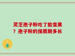 灵芝孢子粉吃了脸变黑？孢子粉的保质期多长