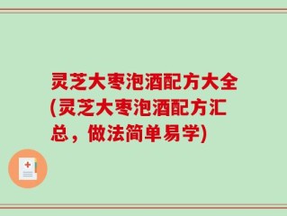 灵芝大枣泡酒配方大全(灵芝大枣泡酒配方汇总，做法简单易学)