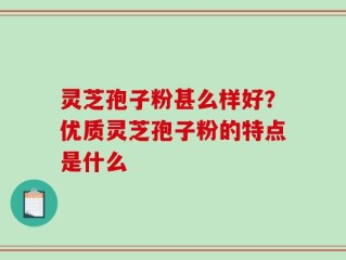 灵芝孢子粉甚么样好？优质灵芝孢子粉的特点是什么