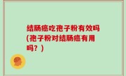 结肠癌吃孢子粉有效吗(孢子粉对结肠癌有用吗？)