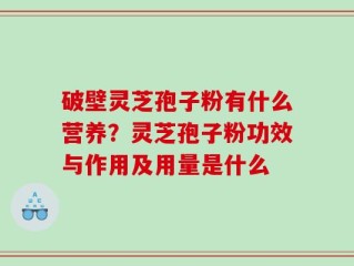 破壁灵芝孢子粉有什么营养？灵芝孢子粉功效与作用及用量是什么