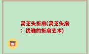 灵芝头折扇(灵芝头扇：优雅的折扇艺术)