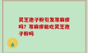 灵芝孢子粉引发荨麻疹吗？荨麻疹能吃灵芝孢子粉吗