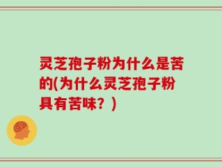 灵芝孢子粉为什么是苦的(为什么灵芝孢子粉具有苦味？)