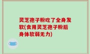 灵芝孢子粉吃了全身发软(食用灵芝孢子粉后身体软弱无力)