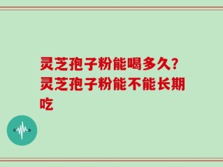 灵芝孢子粉能喝多久？灵芝孢子粉能不能长期吃