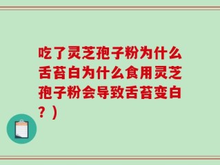 吃了灵芝孢子粉为什么舌苔白为什么食用灵芝孢子粉会导致舌苔变白？)