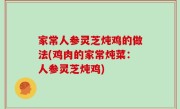 家常人参灵芝炖鸡的做法(鸡肉的家常炖菜：人参灵芝炖鸡)
