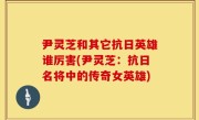 尹灵芝和其它抗日英雄谁厉害(尹灵芝：抗日名将中的传奇女英雄)