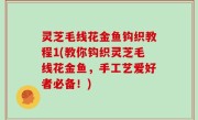 灵芝毛线花金鱼钩织教程1(教你钩织灵芝毛线花金鱼，手工艺爱好者必备！)