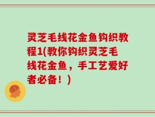 灵芝毛线花金鱼钩织教程1(教你钩织灵芝毛线花金鱼，手工艺爱好者必备！)