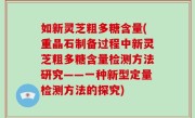 如新灵芝粗多糖含量(重晶石制备过程中新灵芝粗多糖含量检测方法研究——一种新型定量检测方法的探究)