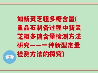 如新灵芝粗多糖含量(重晶石制备过程中新灵芝粗多糖含量检测方法研究——一种新型定量检测方法的探究)