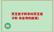 灵芝孢子粉农科灵芝孢子粉 农业界的新宠)