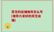 灵芝的店铺推荐怎么写(推荐几家好的灵芝店铺)