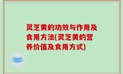 灵芝黄的功效与作用及食用方法(灵芝黄的营养价值及食用方式)