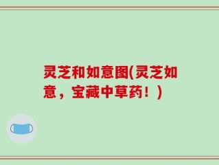 灵芝和如意图(灵芝如意，宝藏中草药！)