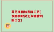 灵芝多糖肽发酵工艺(发酵提取灵芝多糖肽的新工艺)