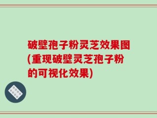 破壁孢子粉灵芝效果图(重现破壁灵芝孢子粉的可视化效果)