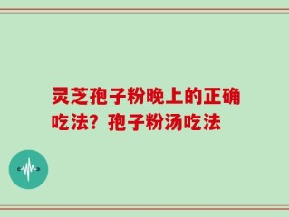 灵芝孢子粉晚上的正确吃法？孢子粉汤吃法