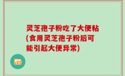 灵芝孢子粉吃了大便粘(食用灵芝孢子粉后可能引起大便异常)