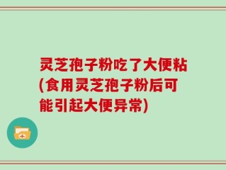 灵芝孢子粉吃了大便粘(食用灵芝孢子粉后可能引起大便异常)