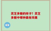 灵芝多糖的样子？灵芝多糖中哪种最有效果
