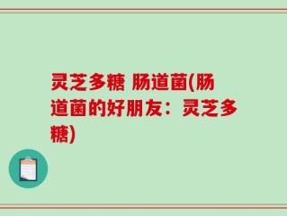 灵芝多糖 肠道菌(肠道菌的好朋友：灵芝多糖)